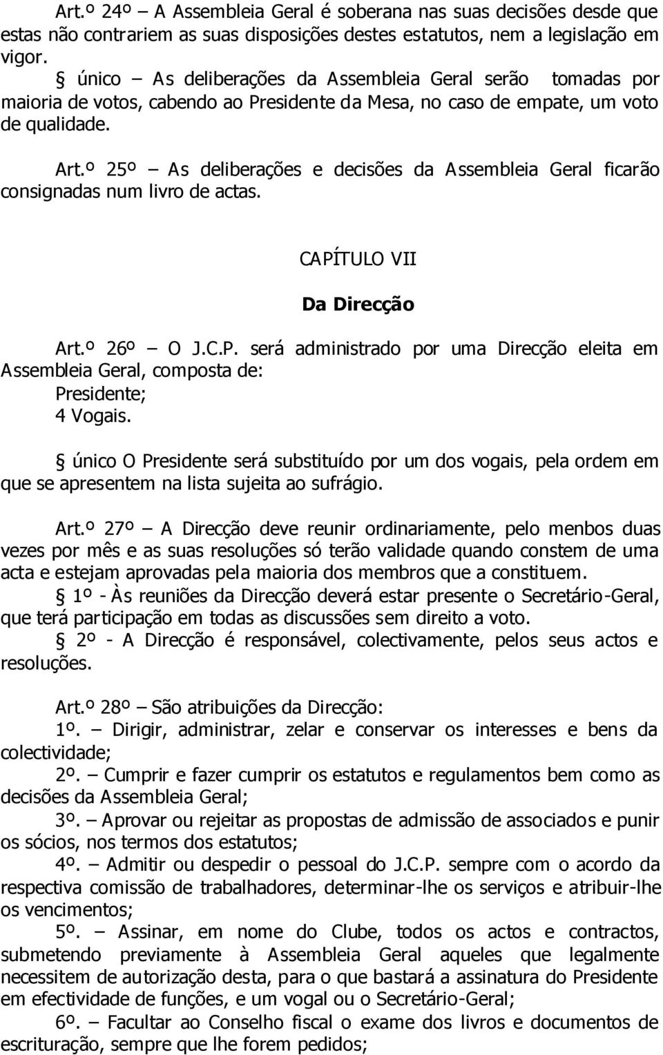 º 25º As deliberações e decisões da Assembleia Geral ficarão consignadas num livro de actas. CAPÍTULO VII Da Direcção Art.º 26º O J.C.P. será administrado por uma Direcção eleita em Assembleia Geral, composta de: Presidente; 4 Vogais.