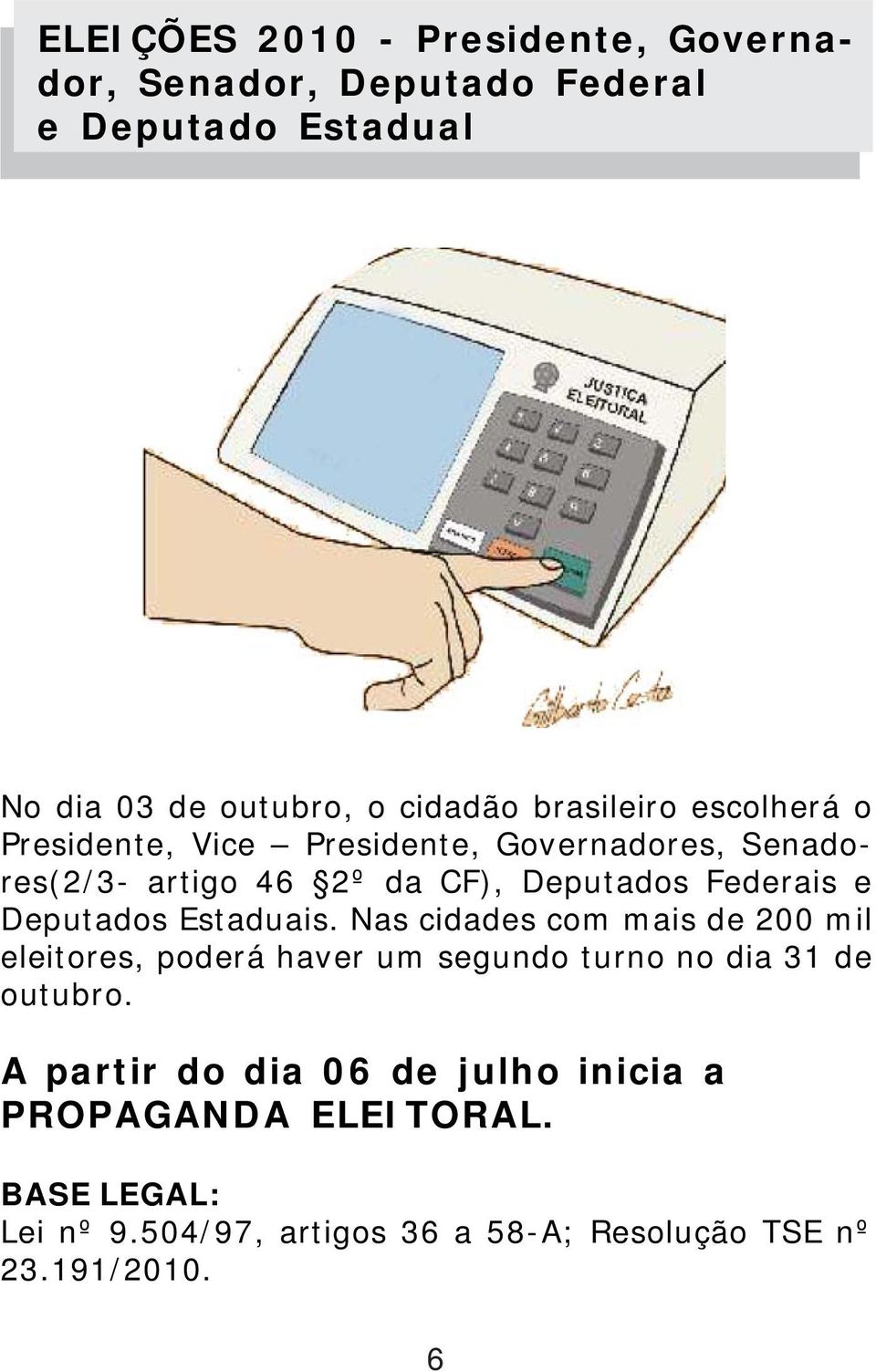 Deputados Estaduais. Nas cidades com mais de 200 mil eleitores, poderá haver um segundo turno no dia 31 de outubro.