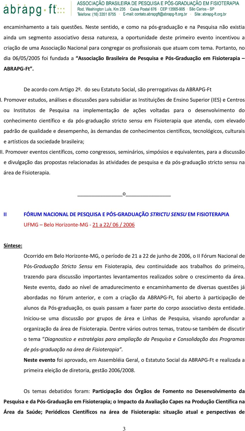 para congregar os profissionais que atuam com tema. Portanto, no dia 06/05/2005 foi fundada a Associação Brasileira de Pesquisa e Pós Graduação em Fisioterapia ABRAPG Ft. De acordo com Artigo 2º.