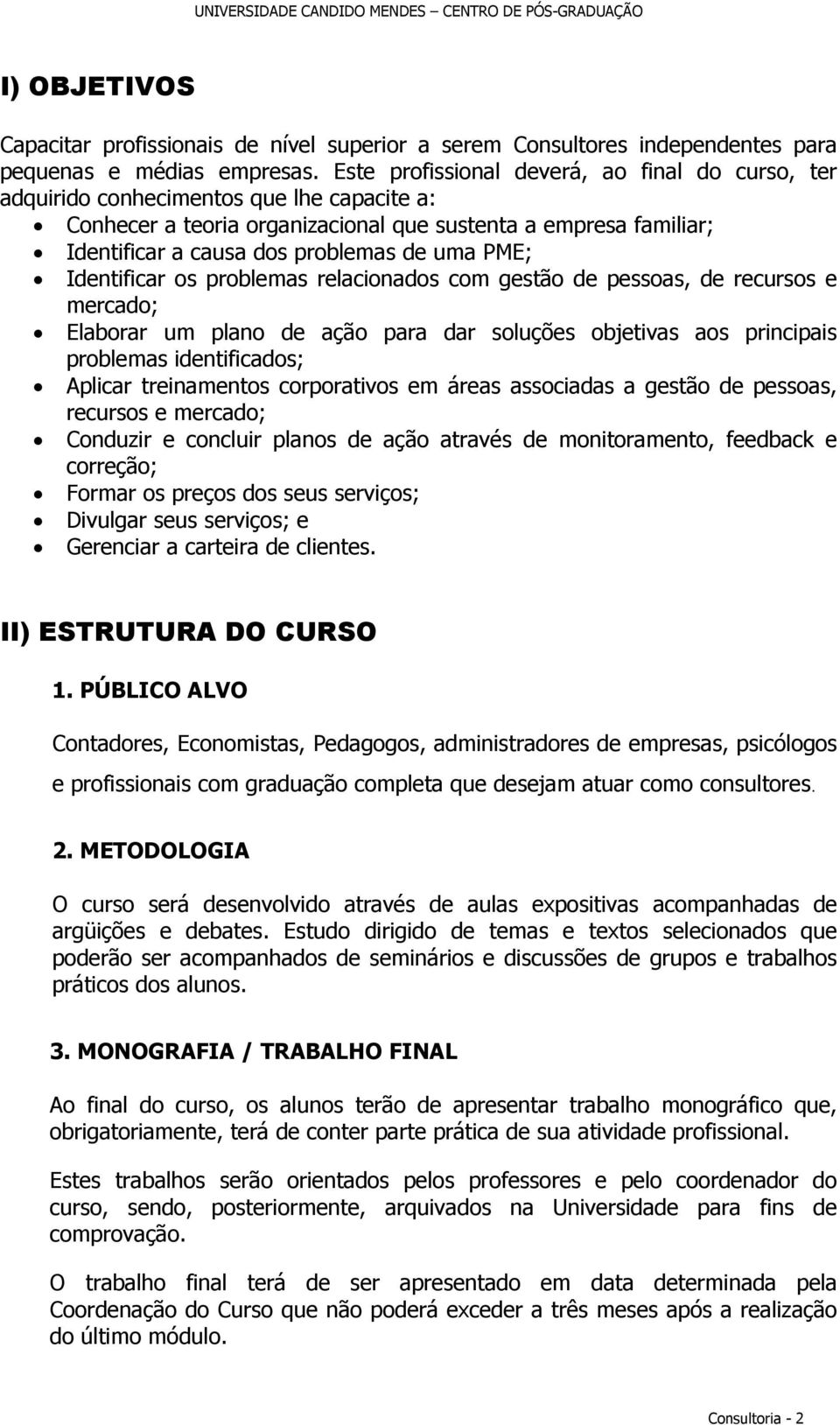 PME; Identificar os problemas relacionados com gestão de pessoas, de recursos e mercado; Elaborar um plano de ação para dar soluções objetivas aos principais problemas identificados; Aplicar