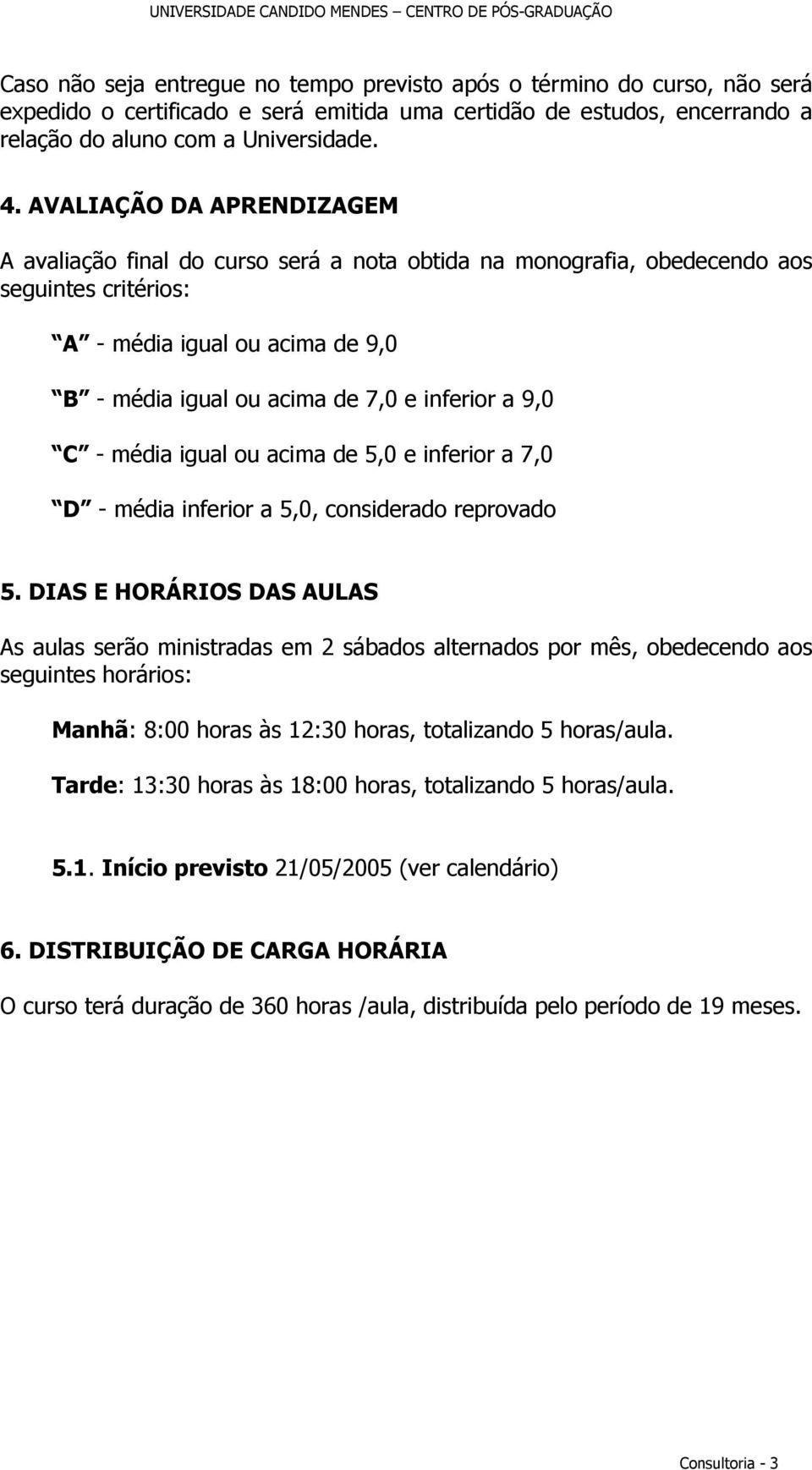 9,0 C - média igual ou acima de 5,0 e inferior a 7,0 D - média inferior a 5,0, considerado reprovado 5.