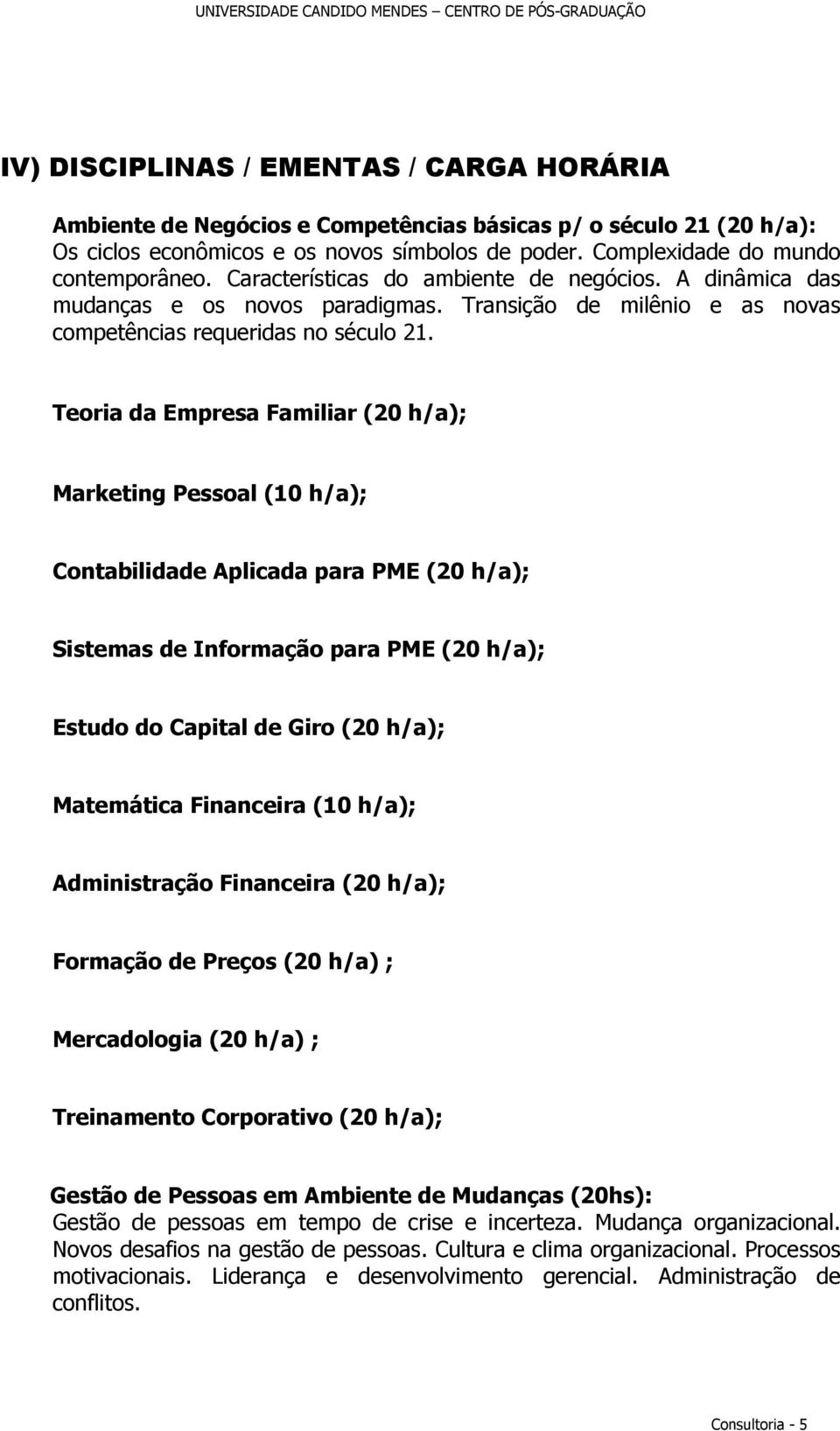 Teoria da Empresa Familiar (20 h/a); Marketing Pessoal (10 h/a); Contabilidade Aplicada para PME (20 h/a); Sistemas de Informação para PME (20 h/a); Estudo do Capital de Giro (20 h/a); Matemática