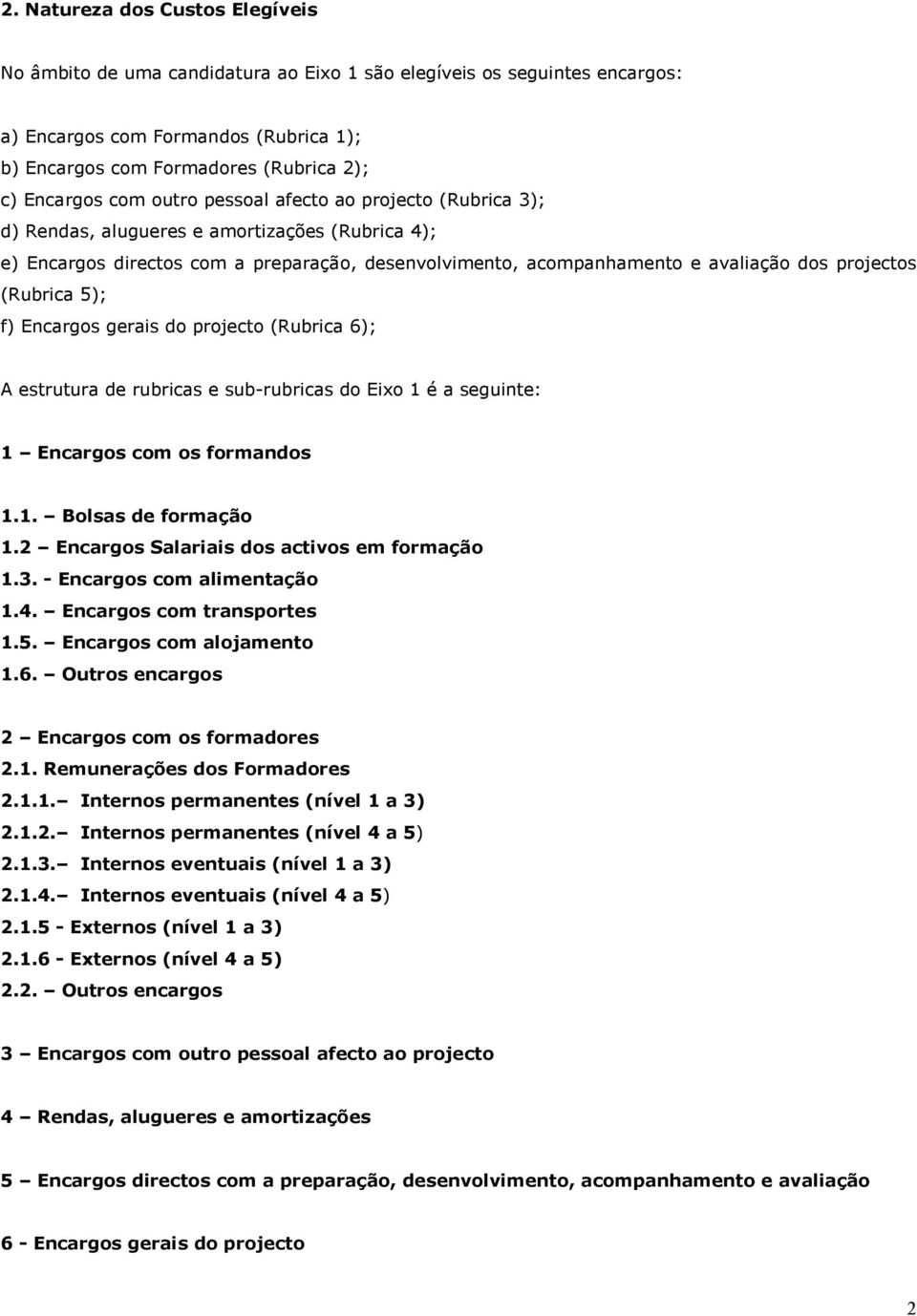 (Rubrica 5); f) Encargos gerais do projecto (Rubrica 6); A estrutura de rubricas e sub-rubricas do Eixo 1 é a seguinte: 1 Encargos com os formandos 1.1. Bolsas de formação 1.