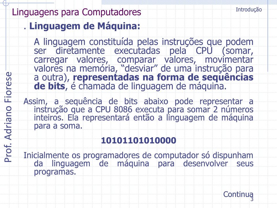 movimentar valores na memória, desviar de uma instrução para a outra), representadas na forma de sequências de bits, é chamada de linguagem de máquina.