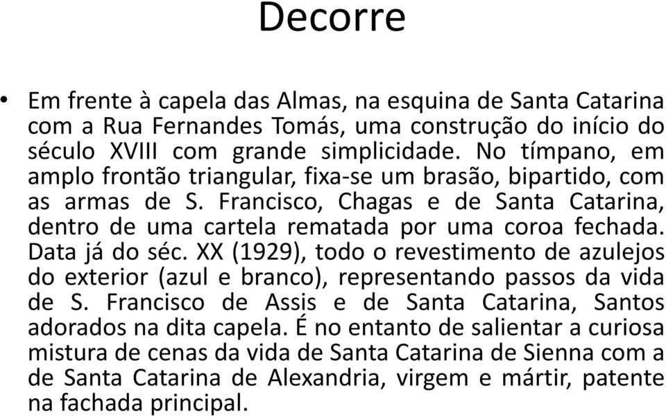 Francisco, Chagas e de Santa Catarina, dentro de uma cartela rematada por uma coroa fechada. Data já do séc.