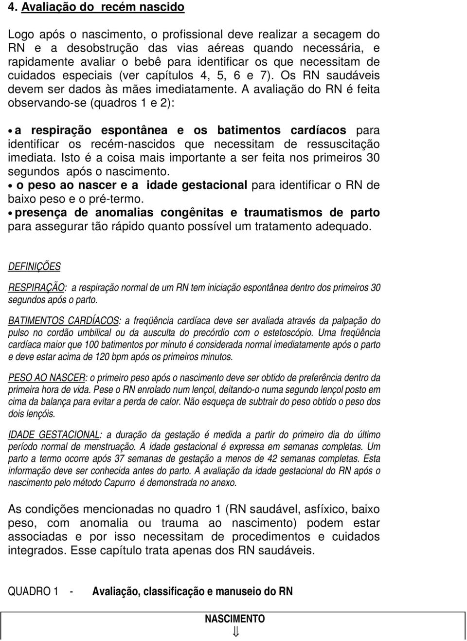 A avaliação do RN é feita observando-se (quadros 1 e 2): a respiração espontânea e os batimentos cardíacos para identificar os recém-nascidos que necessitam de ressuscitação imediata.