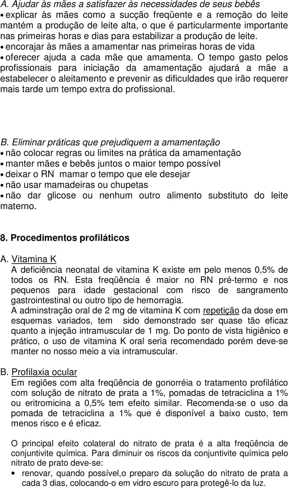 O tempo gasto pelos profissionais para iniciação da amamentação ajudará a mãe a estabelecer o aleitamento e prevenir as dificuldades que irão requerer mais tarde um tempo extra do profissional. B.