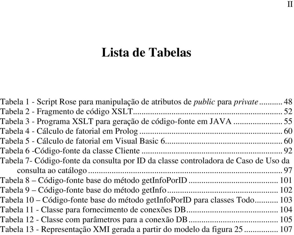 .. 60 Tabela 6 -Código-fonte da classe Cliente... 92 Tabela 7- Código-fonte da consulta por ID da classe controladora de Caso de Uso da consulta ao catálogo.