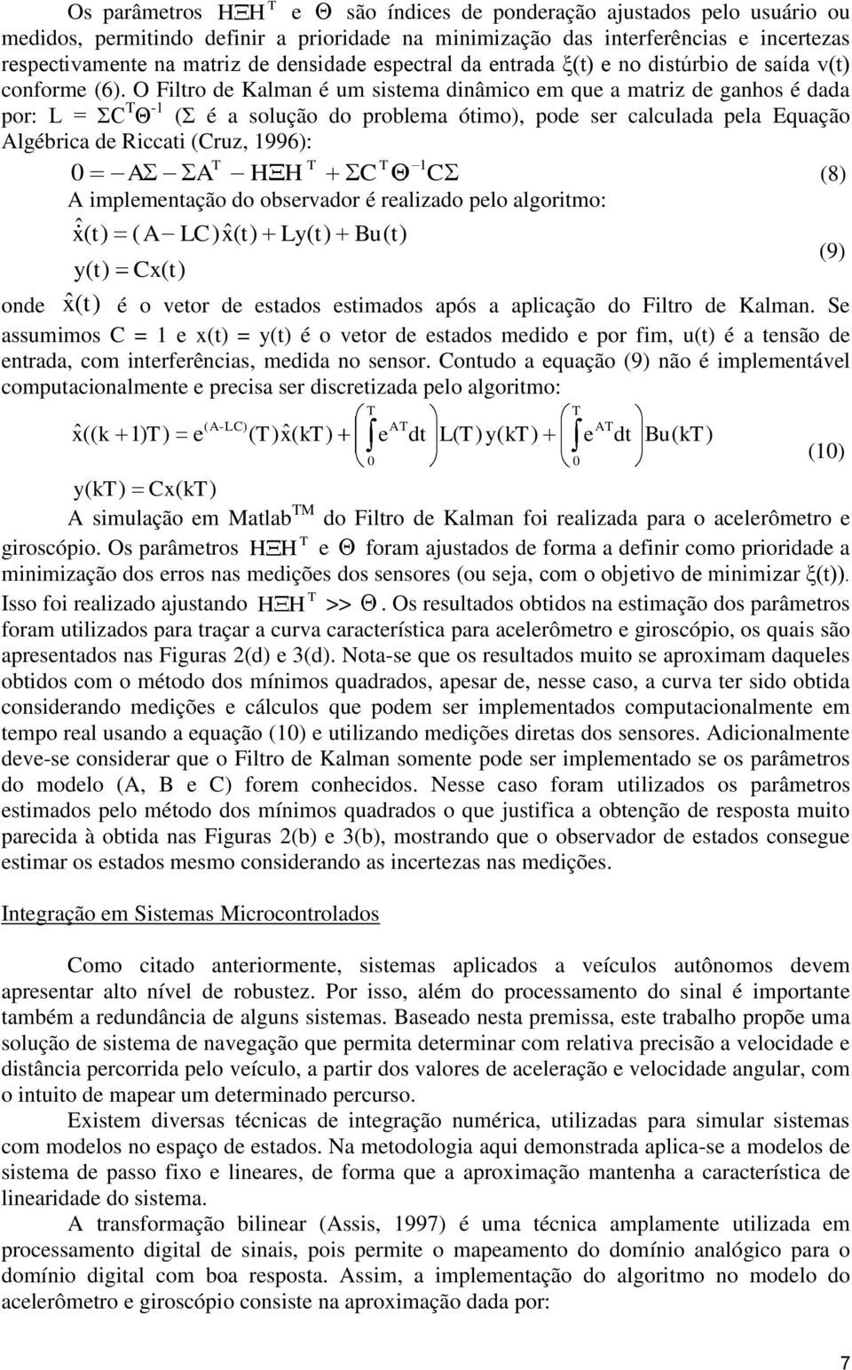 O Filtro de Kalman é um sistema dinâmico em que a matriz de ganhos é dada por: L = ΣC Θ -1 (Σ é a solução do problema ótimo), pode ser calculada pela Equação Algébrica de Riccati (Cruz, 1996): 1 A A