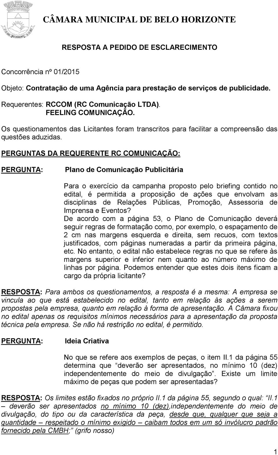 PERGUNTAS DA REQUERENTE RC COMUNICAÇÃO: Plano de Comunicação Publicitária Para o exercício da campanha proposto pelo briefing contido no edital, é permitida a proposição de ações que envolvam as