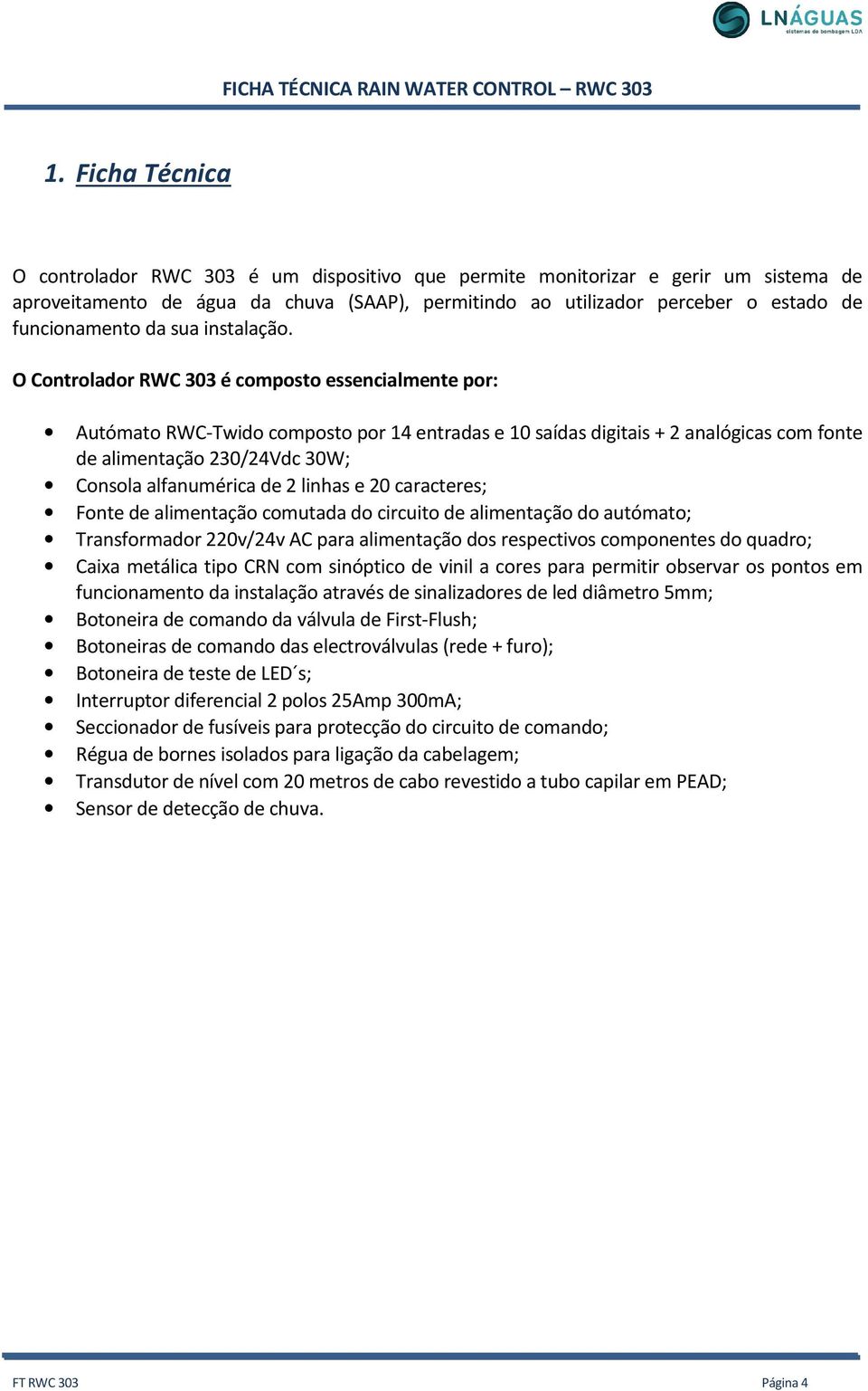 O Controlador RWC 303 é composto essencialmente por: Autómato RWC-Twido composto por 14 entradas e 10 saídas digitais + 2 analógicas com fonte de alimentação 230/24Vdc 30W; Consola alfanumérica de 2