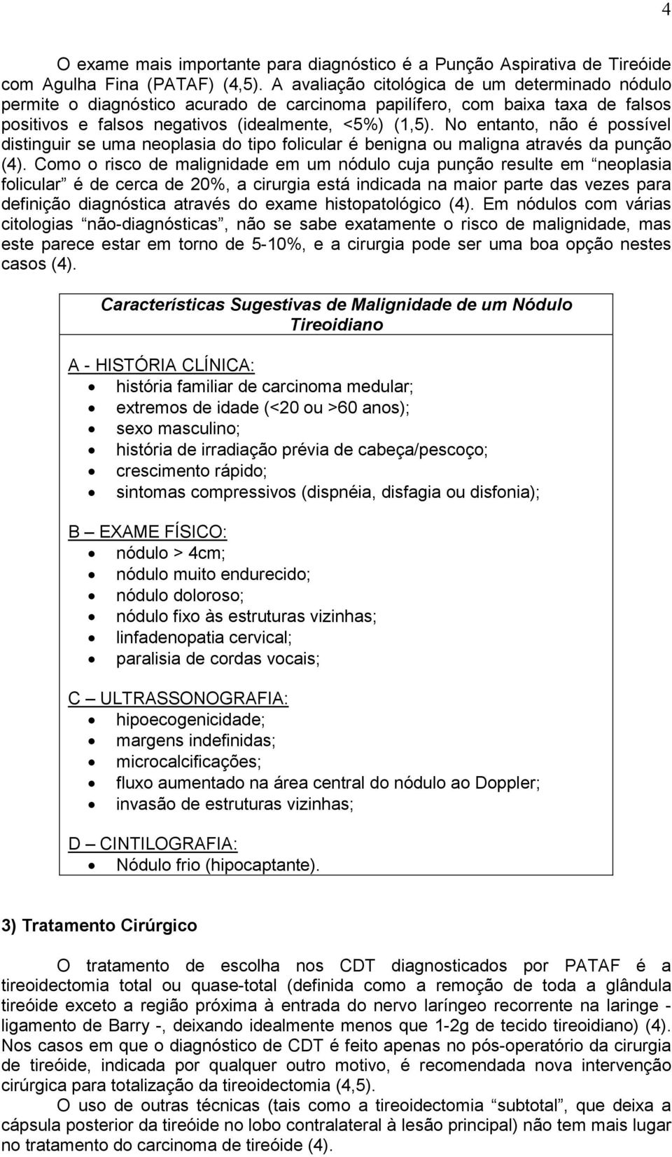 No entanto, não é possível distinguir se uma neoplasia do tipo folicular é benigna ou maligna através da punção (4).