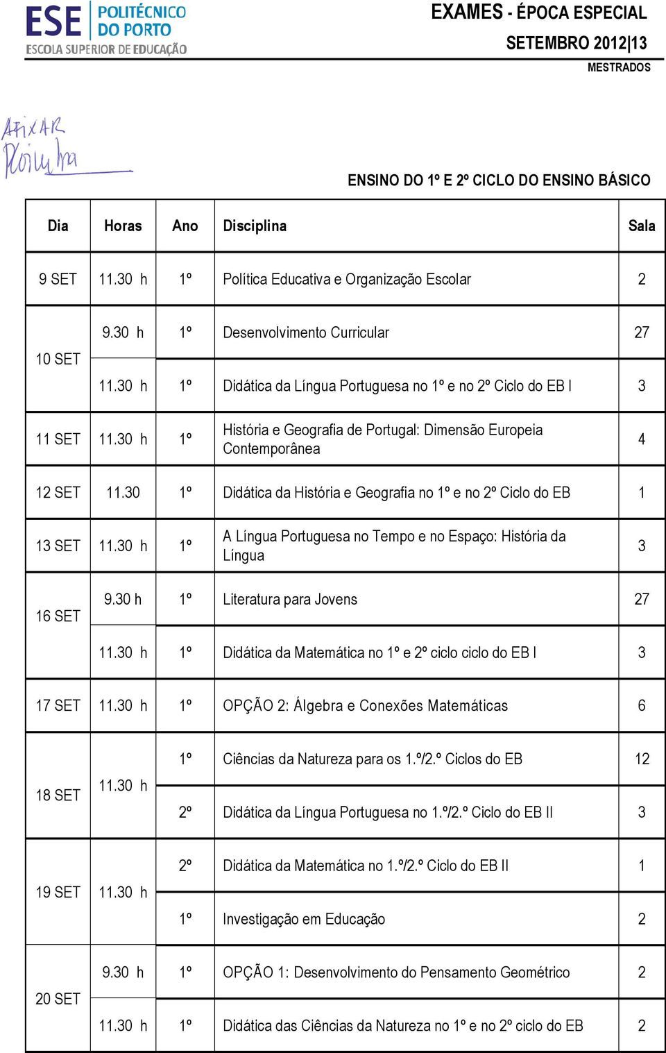 30 1º Didática da História e Geografia no 1º e no 2º Ciclo do EB 1 13 SET 11.30 h 1º A Língua Portuguesa no Tempo e no Espaço: História da Língua 3 16 SET 9.30 h 1º Literatura para Jovens 27 11.