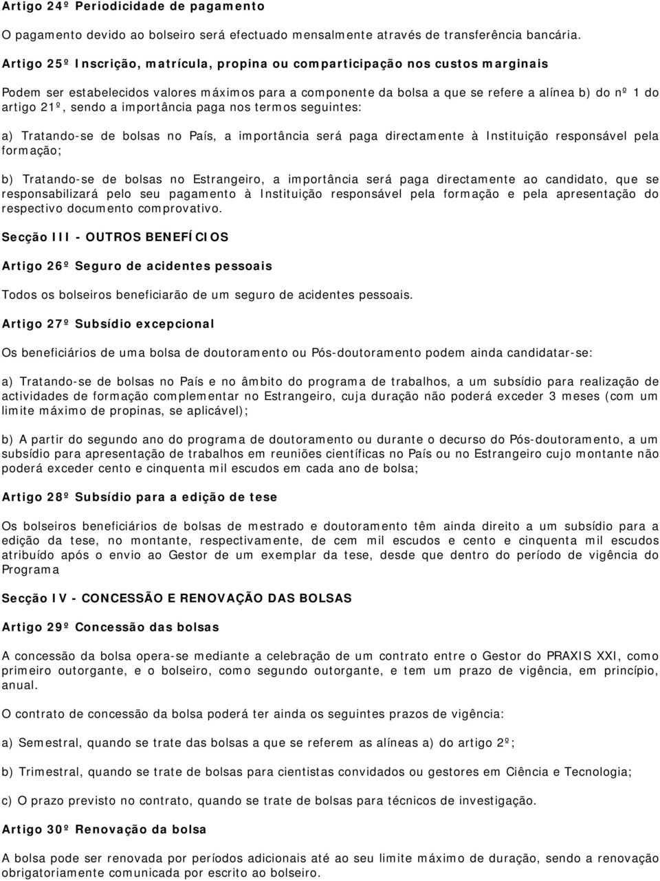 sendo a importância paga nos termos seguintes: a) Tratando-se de bolsas no País, a importância será paga directamente à Instituição responsável pela formação; b) Tratando-se de bolsas no Estrangeiro,