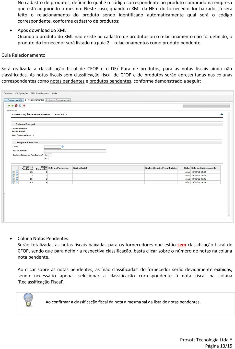 produtos; Após download do XML: Quando o produto do XML não existe no cadastro de produtos ou o relacionamento não foi definido, o produto do fornecedor será listado na guia 2 relacionamentos como