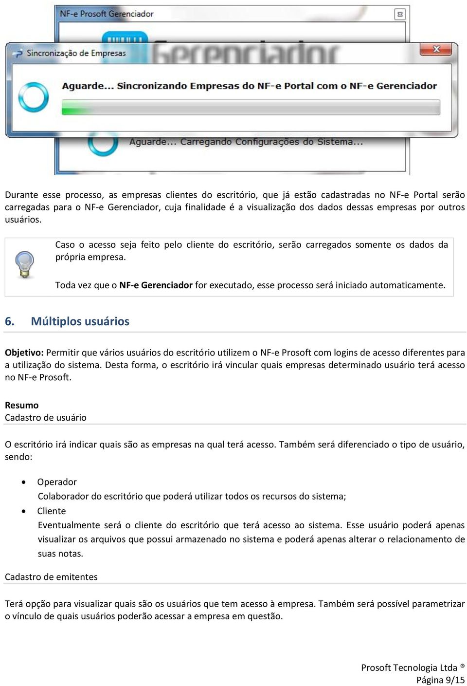 Toda vez que o NF-e Gerenciador for executado, esse processo será iniciado automaticamente. 6.