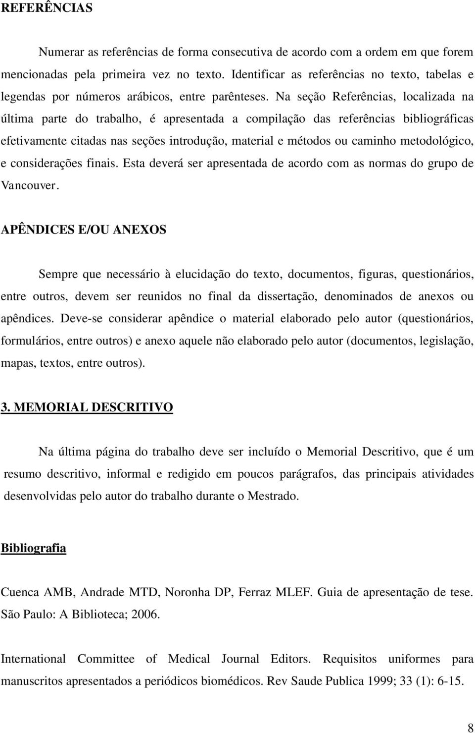 Na seção Referências, localizada na última parte do trabalho, é apresentada a compilação das referências bibliográficas efetivamente citadas nas seções introdução, material e métodos ou caminho