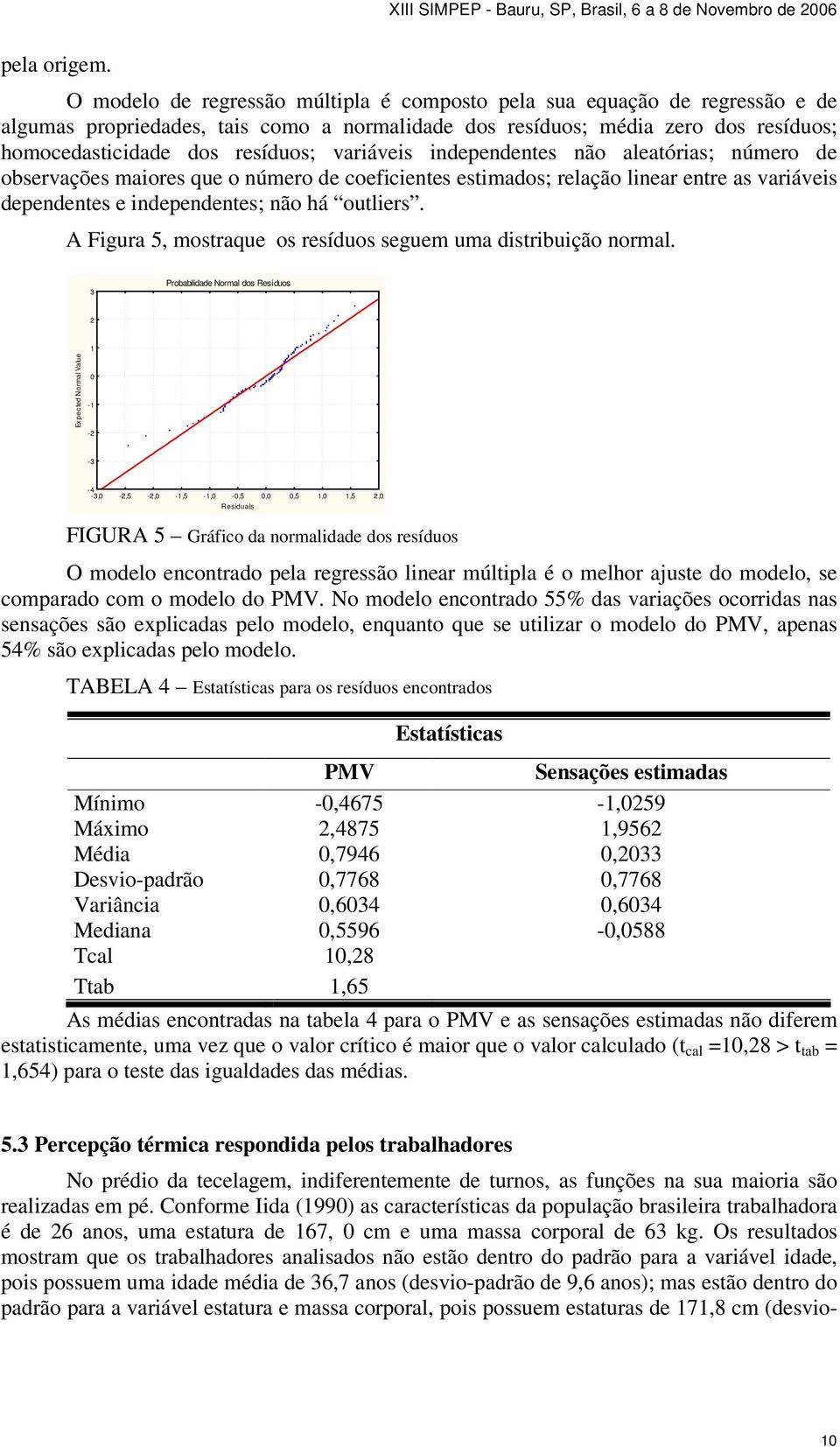 variáveis independentes não aleatórias; número de observações maiores que o número de coeficientes estimados; relação linear entre as variáveis dependentes e independentes; não há outliers.