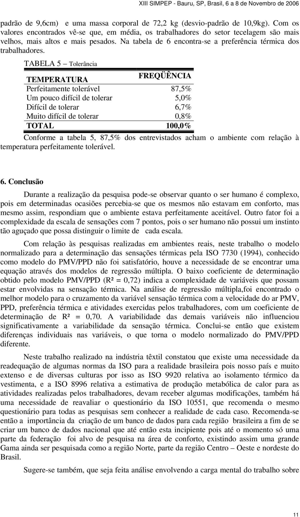 TABELA 5 Tolerância TEMPERATURA FREQÜÊNCIA Perfeitamente tolerável 87,5% Um pouco difícil de tolerar 5,0% Difícil de tolerar 6,7% Muito difícil de tolerar 0,8% TOTAL 00,0% Conforme a tabela 5, 87,5%