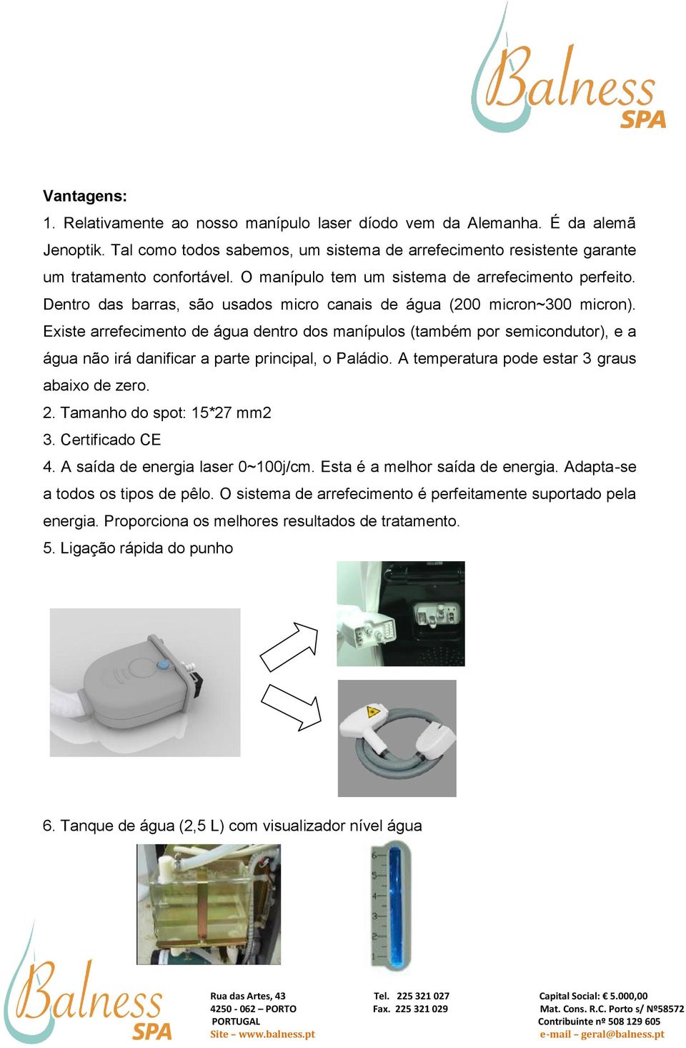 Existe arrefecimento de água dentro dos manípulos (também por semicondutor), e a água não irá danificar a parte principal, o Paládio. A temperatura pode estar 3 graus abaixo de zero. 2.