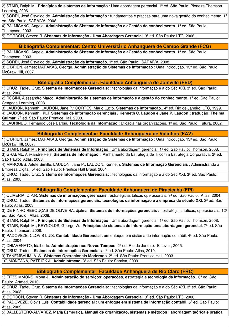 Administração de Sistema de Informação e agestão do conhecimento. 1ª ed. São Paulo: Thompson, 2003. 5) GORDON, Steven R. Sistemas de Informação - Uma Abordagem Gerencial. 3ª ed. São Paulo: LTC, 2006.