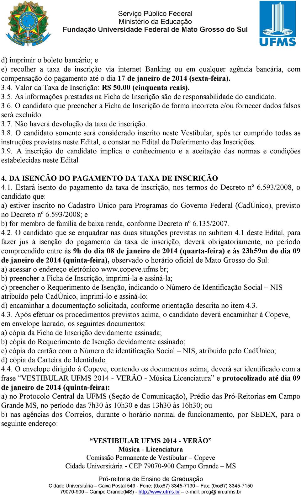 O candidato que preencher a Ficha de Inscrição de forma incorreta e/ou fornecer dados falsos será excluído. 3.7. Não haverá devolução da taxa de inscrição. 3.8.