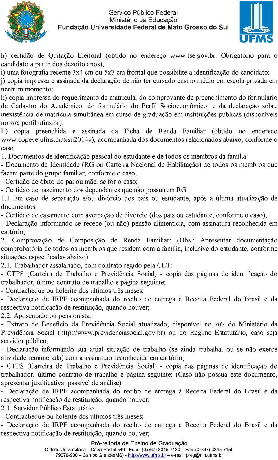 não ter cursado ensino médio em escola privada em nenhum momento; k) cópia impressa do requerimento de matrícula, do comprovante de preenchimento do formulário de Cadastro do Acadêmico, do formulário