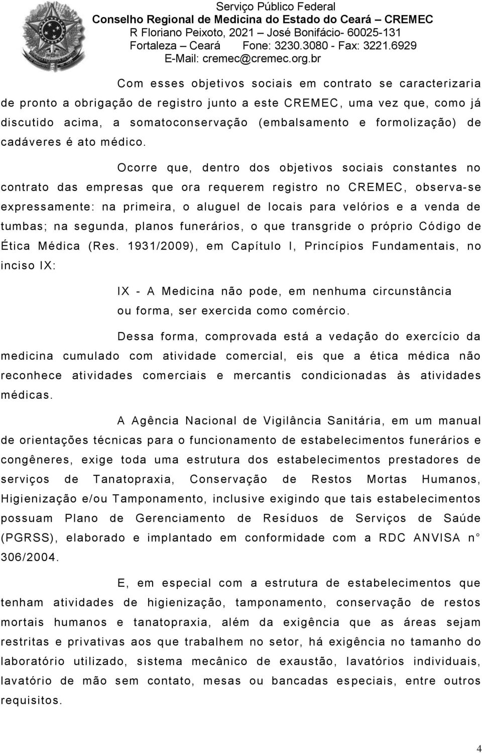 Ocorre que, dentro dos objetivos sociais constantes no contrato das empresas que ora requerem registro no CREMEC, observa-se expressamente: na primeira, o aluguel de locais para velórios e a venda de