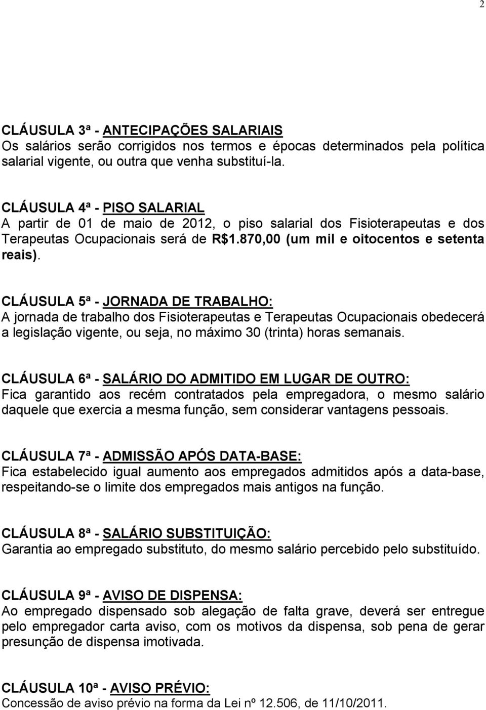 CLÁUSULA 5ª - JORNADA DE TRABALHO: A jornada de trabalho dos Fisioterapeutas e Terapeutas Ocupacionais obedecerá a legislação vigente, ou seja, no máximo 30 (trinta) horas semanais.