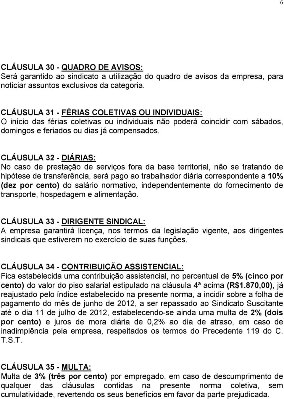 CLÁUSULA 32 - DIÁRIAS: No caso de prestação de serviços fora da base territorial, não se tratando de hipótese de transferência, será pago ao trabalhador diária correspondente a 10% (dez por cento) do