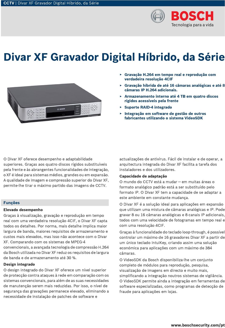 rmazenamento interno até 4 T em quatro discos rígidos acessíveis pela frente Suporte RID-4 integrado Integração em software de gestão de outros fabricantes utilizando o sistema VideoSDK O Divar XF