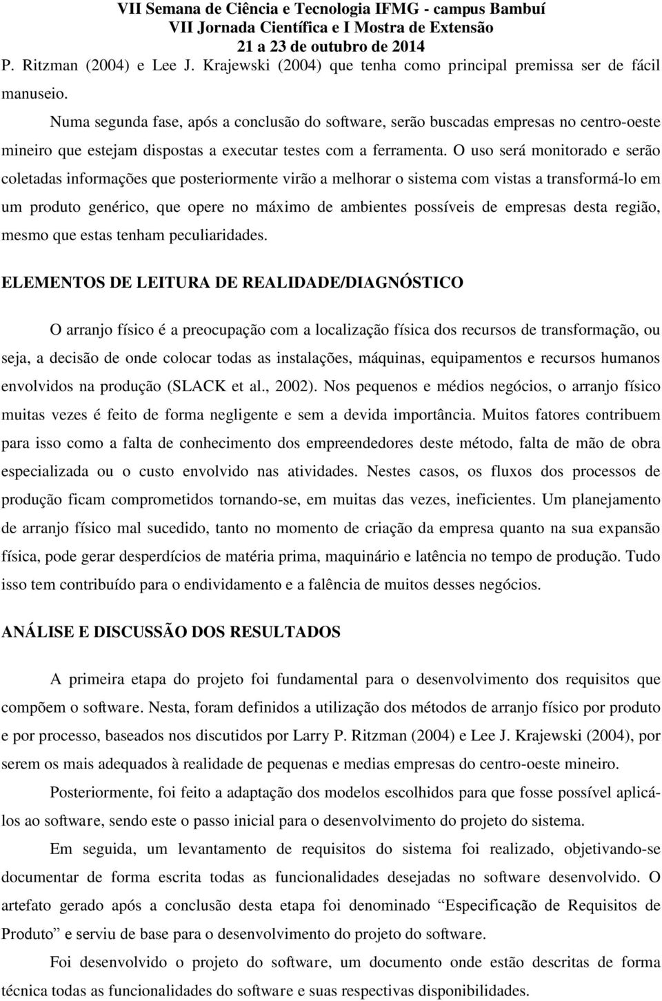 O uso será monitorado e serão coletadas informações que posteriormente virão a melhorar o sistema com vistas a transformá-lo em um produto genérico, que opere no máximo de ambientes possíveis de