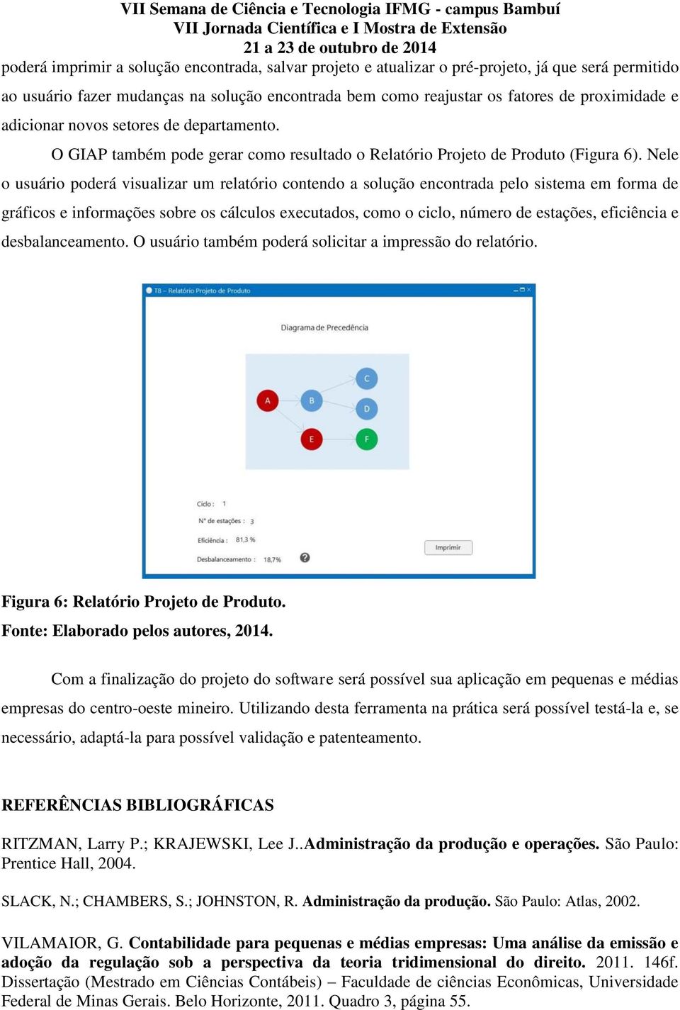 Nele o usuário poderá visualizar um relatório contendo a solução encontrada pelo sistema em forma de gráficos e informações sobre os cálculos executados, como o ciclo, número de estações, eficiência