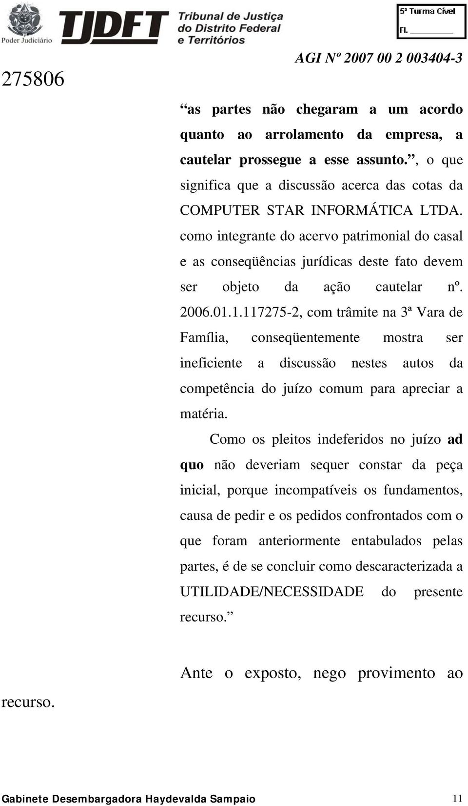 1.117275-2, com trâmite na 3ª Vara de Família, conseqüentemente mostra ser ineficiente a discussão nestes autos da competência do juízo comum para apreciar a matéria.