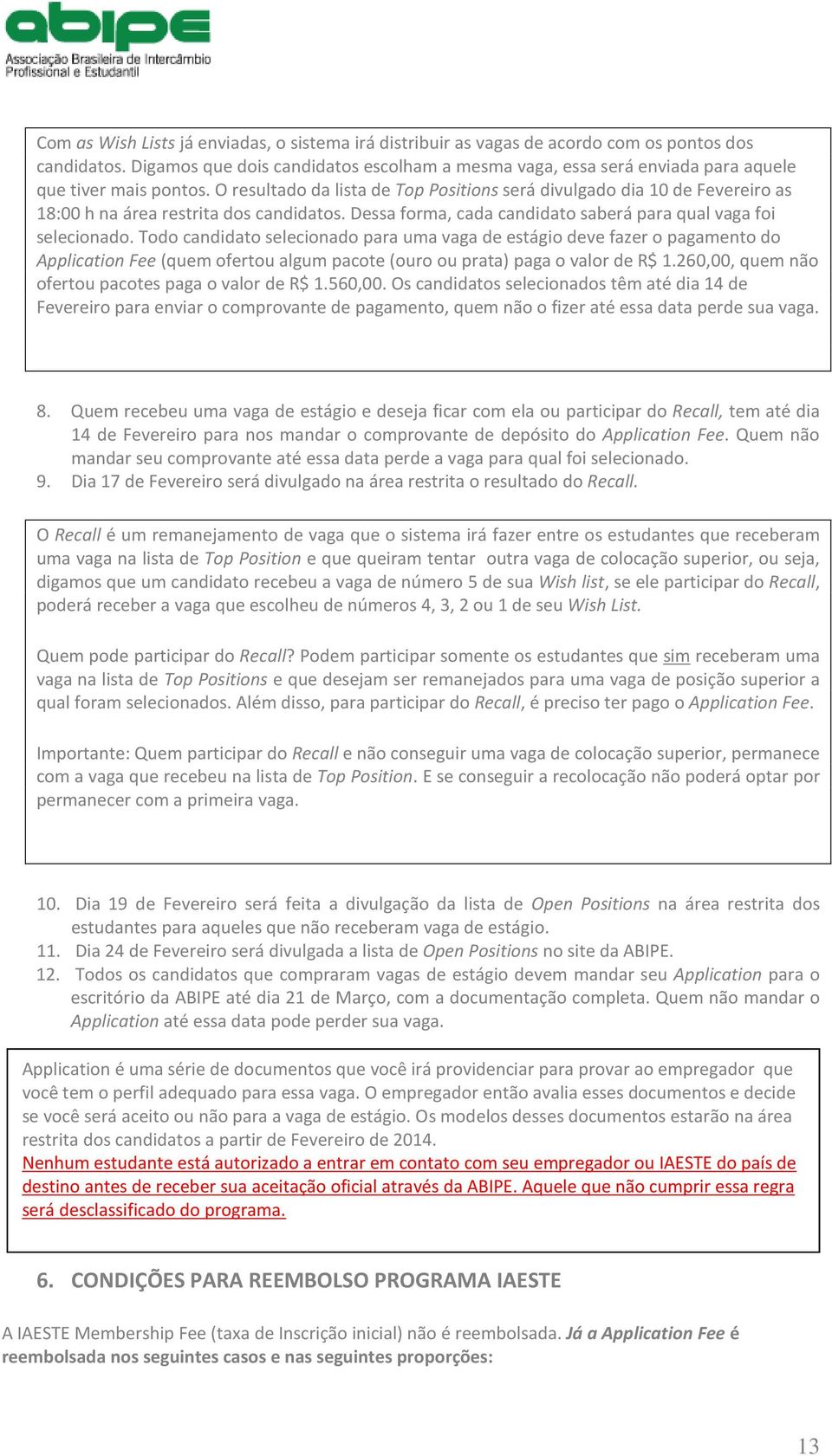 O resultado da lista de Top Positions será divulgado dia 10 de Fevereiro as 18:00 h na área restrita dos candidatos. Dessa forma, cada candidato saberá para qual vaga foi selecionado.