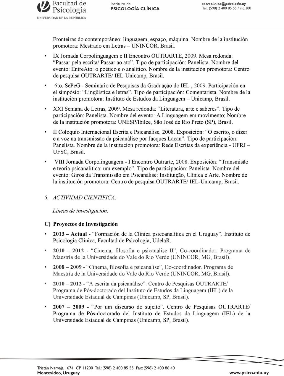 Nombre de la institución promotora: Centro de pesquisa OUTRARTE/ IEL-Unicamp, Brasil. 6to. SePeG - Seminário de Pesquisas da Graduação do IEL, 2009. Participación en el simpósio: Lingüística e letras.