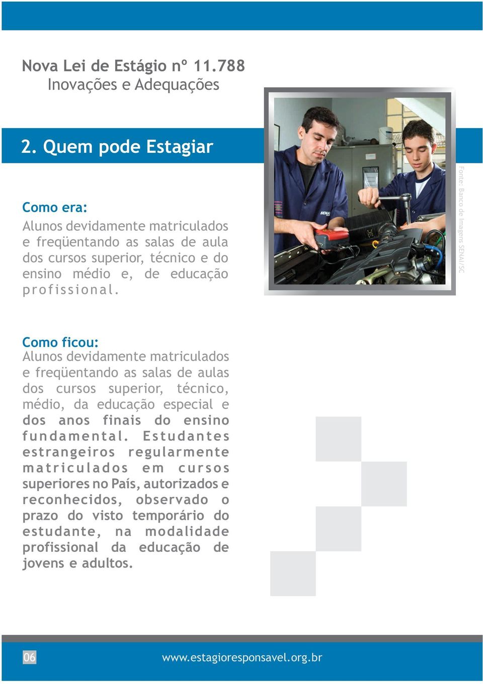 ................ Fonte: Banco de Imagens SENAI/SC Como ficou: Alunos devidamente matriculados e freqüentando as salas de aulas dos cursos superior, técnico, médio, da educação especial e