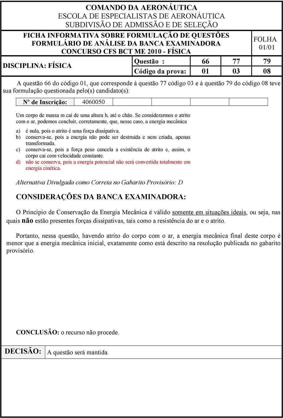 b) conserva-se, pois a energia não pode ser destruída e nem criada, apenas transformada.