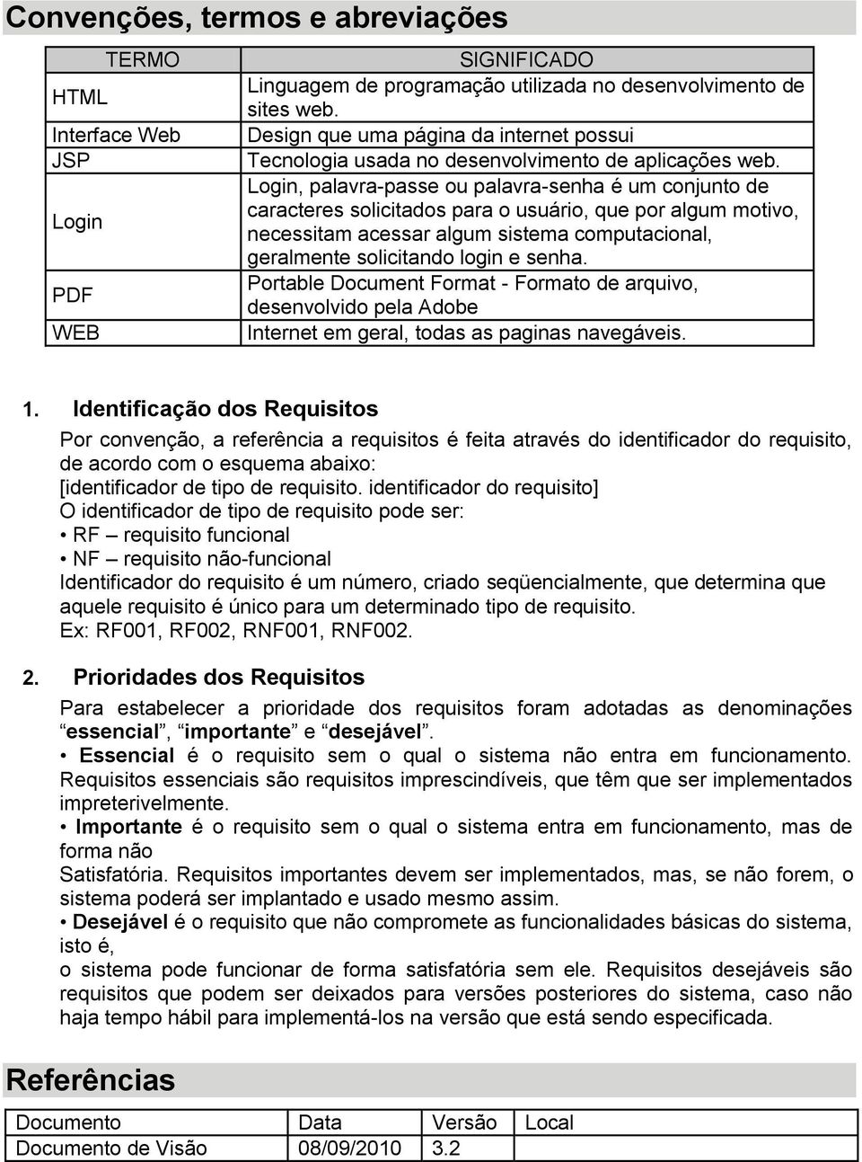 Login, palavra-passe ou palavra-senha é um conjunto de caracteres solicitados para o usuário, que por algum motivo, necessitam acessar algum sistema computacional, geralmente solicitando login e