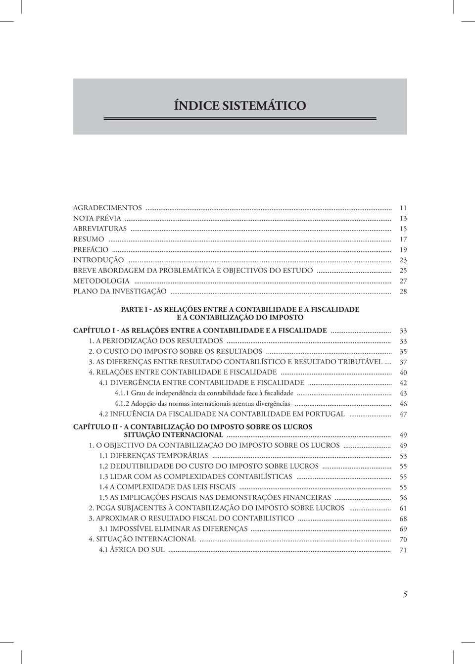 O CUSTO DO IMPOSTO SOBRE OS RESULTADOS... 3. AS DIFERENÇAS ENTRE RESULTADO CONTABILÍSTICO E RESULTADO TRIBUTÁVEL... 4. RELAÇÕES ENTRE CONTABILIDADE E FISCALIDADE... 4.1 DIVERGÊNCIA ENTRE CONTABILIDADE E FISCALIDADE.