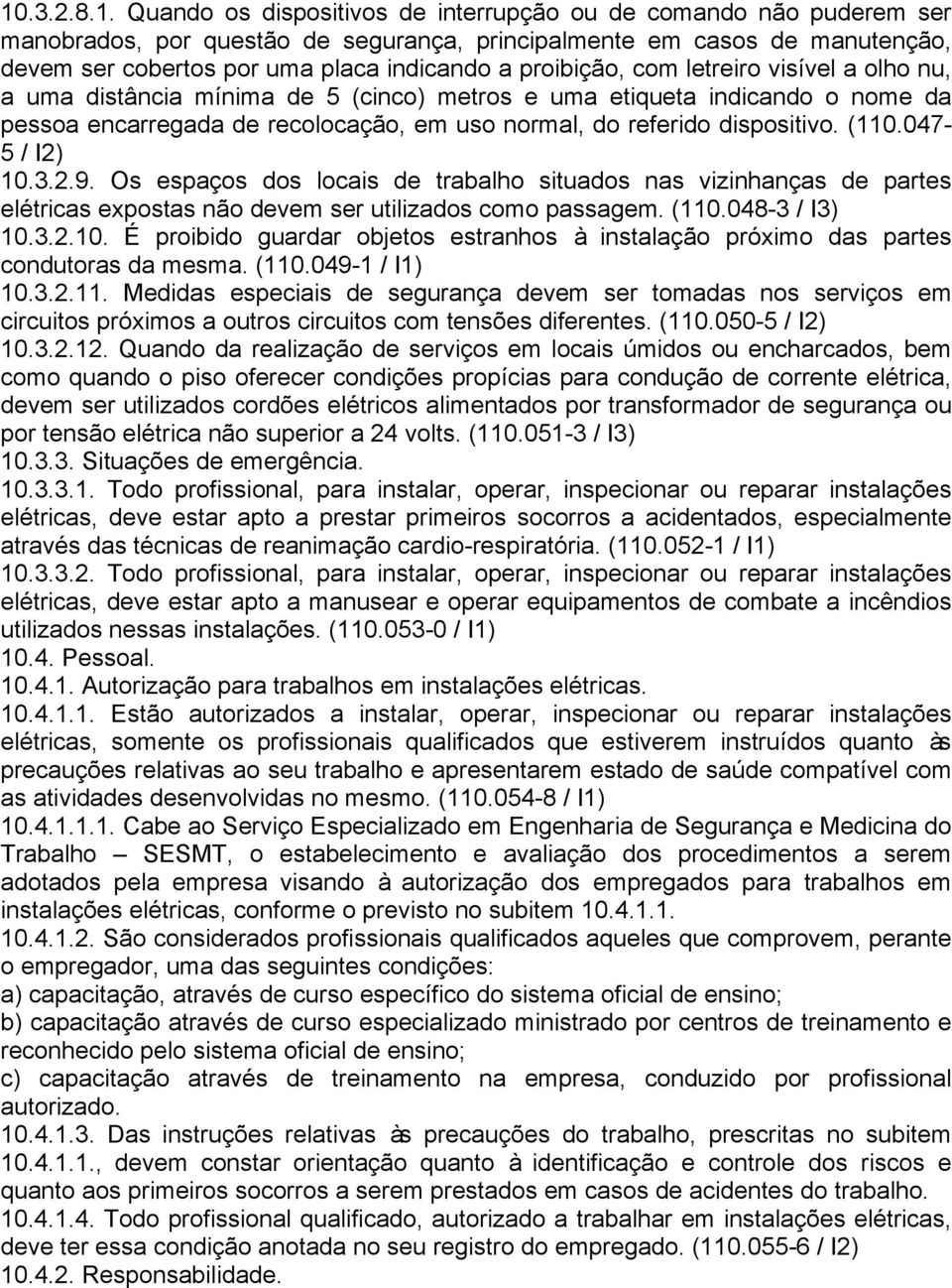 (110.047-5 / I2) 10.3.2.9. Os espaços dos locais de trabalho situados nas vizinhanças de partes elétricas expostas não devem ser utilizados como passagem. (110.048-3 / I3) 10.3.2.10. É proibido guardar objetos estranhos à instalação próximo das partes condutoras da mesma.