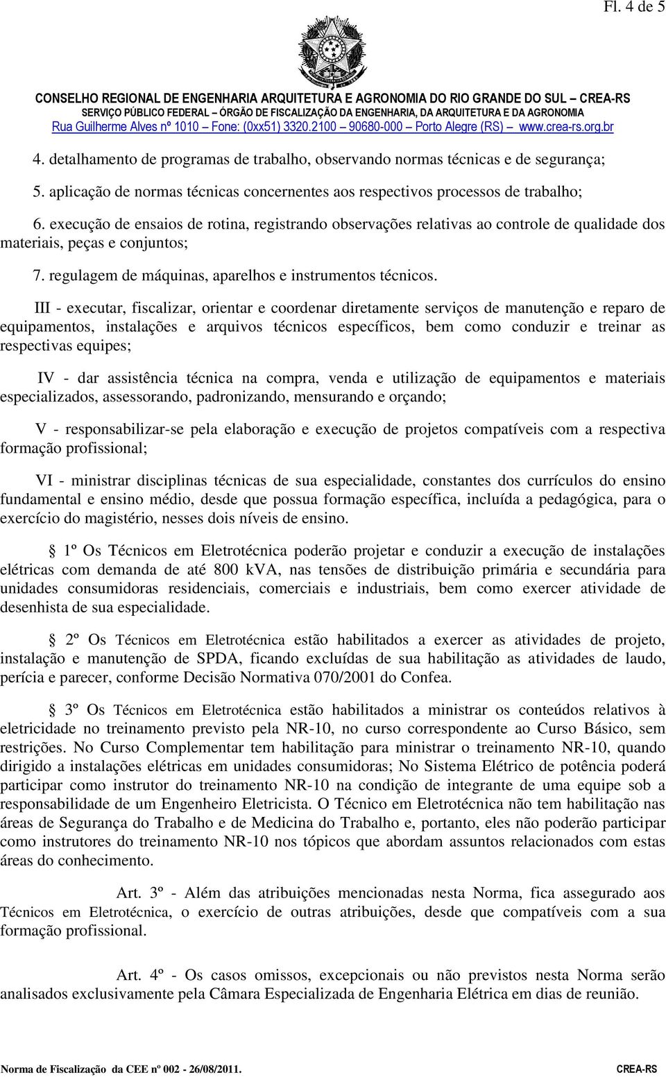 execução de ensaios de rotina, registrando observações relativas ao controle de qualidade dos materiais, peças e conjuntos; 7. regulagem de máquinas, aparelhos e instrumentos técnicos.