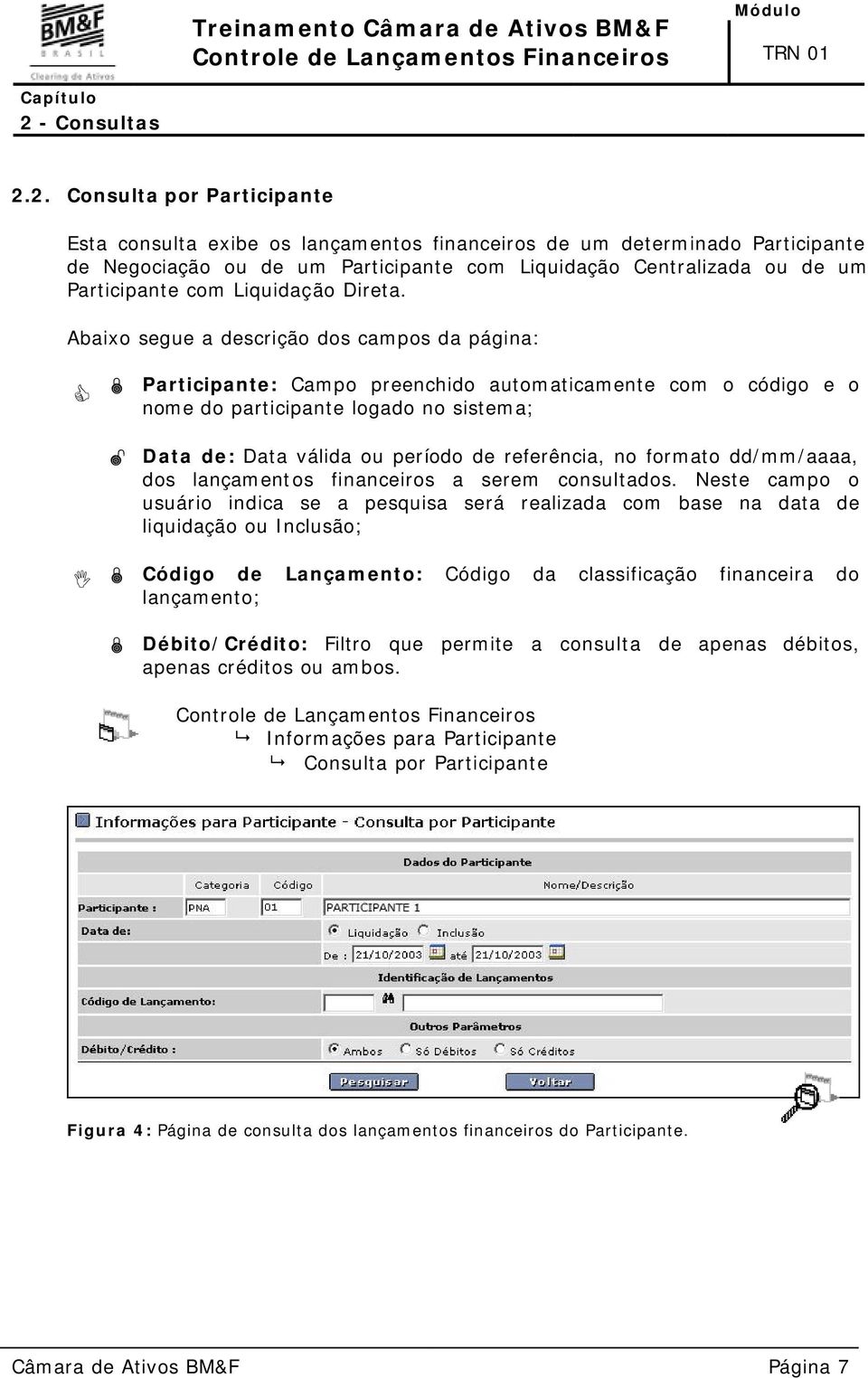 Abaixo segue a descrição dos campos da página: Participante: Campo preenchido automaticamente com o código e o nome do participante logado no sistema; Data de: Data válida ou período de referência,