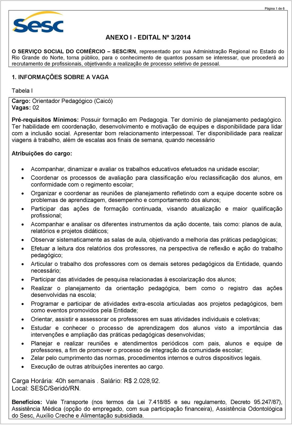 INFORMAÇÕES SOBRE A VAGA Tabela I Cargo: Orientador Pedagógico (Caicó) Vagas: 02 Pré-requisitos Mínimos: Possuir formação em Pedagogia. Ter domínio de planejamento pedagógico.