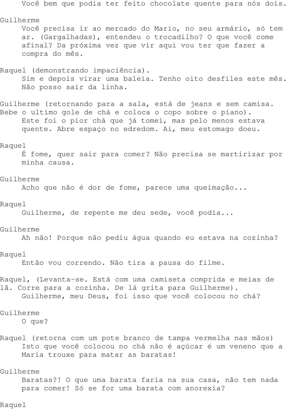 (retornando para a sala, está de jeans e sem camisa. Bebe o ultimo gole de chá e coloca o copo sobre o piano). Este foi o pior chá que já tomei, mas pelo menos estava quente. Abre espaço no edredom.