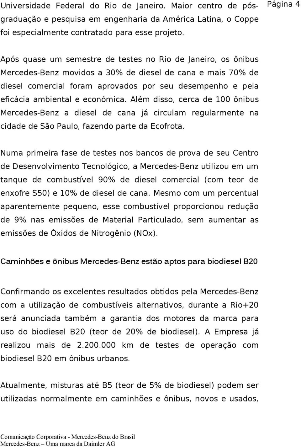 ambiental e econômica. Além disso, cerca de 100 ônibus Mercedes-Benz a diesel de cana já circulam regularmente na cidade de São Paulo, fazendo parte da Ecofrota.
