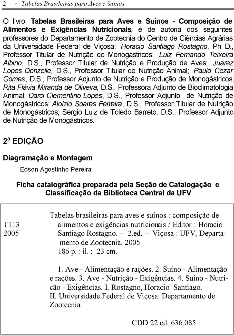 S., Professor Titular de Nutrição Animal; Paulo Cezar Gomes, D.S., Professor Adjunto de Nutrição e Produção de Monogástricos; Rita Flávia Miranda de Oliveira, D.S., Professora Adjunto de Bioclimatologia Animal; Darci Clementino Lopes, D.