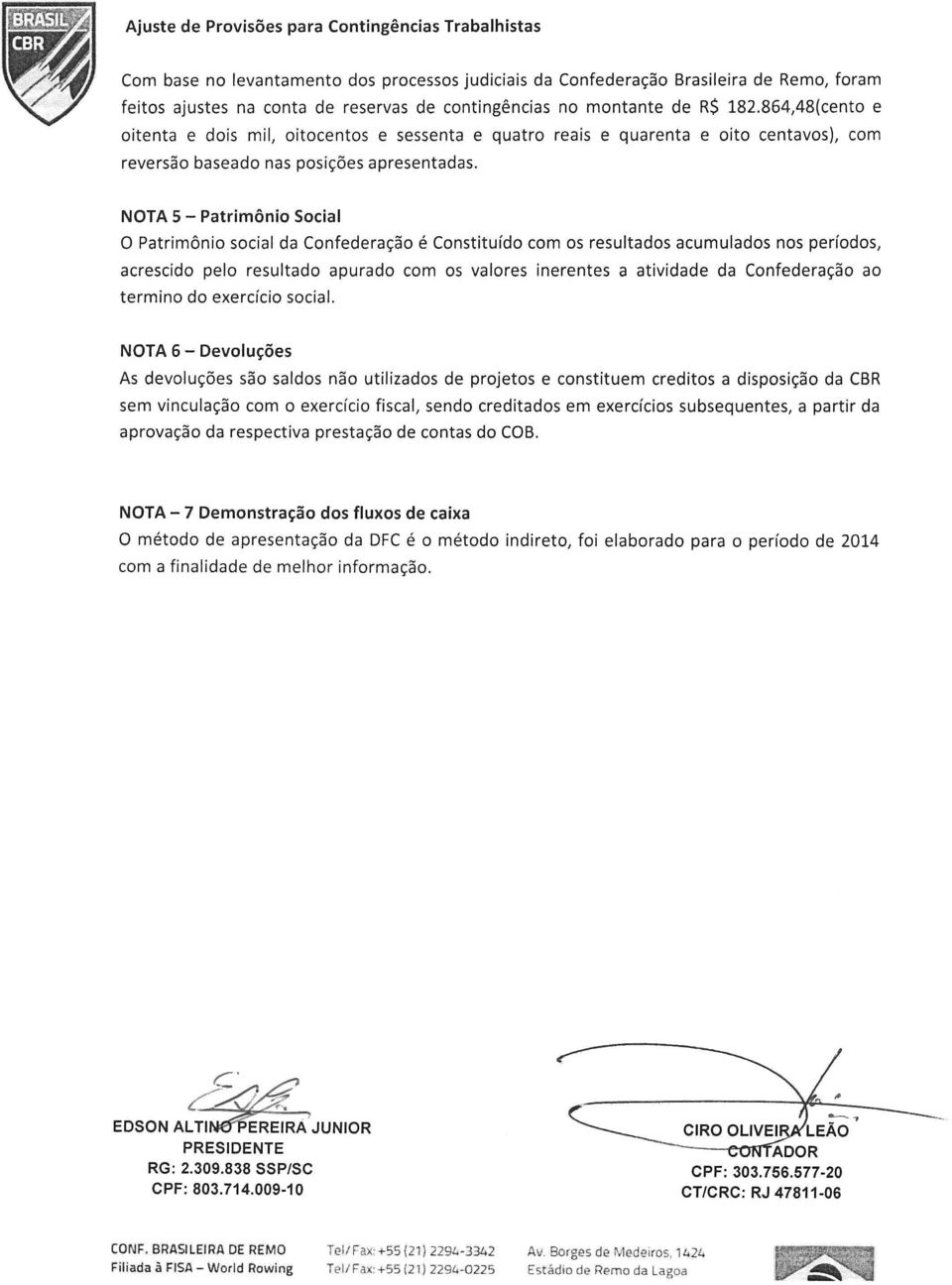 NOTA 5 - Patrimônio Social O Patrimônio social da Confederação é Constituído com os resultados acumulados nos períodos, acrescido pelo resultado apurado com os valores inerentes a atividade da