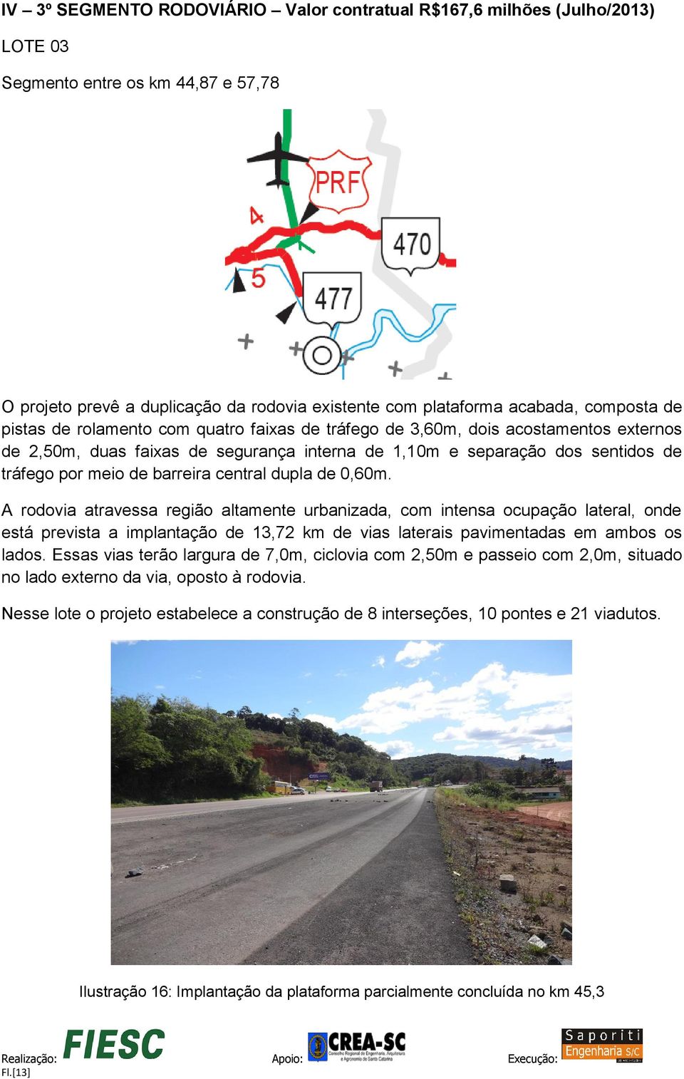 central dupla de 0,60m. A rodovia atravessa região altamente urbanizada, com intensa ocupação lateral, onde está prevista a implantação de 13,72 km de vias laterais pavimentadas em ambos os lados.