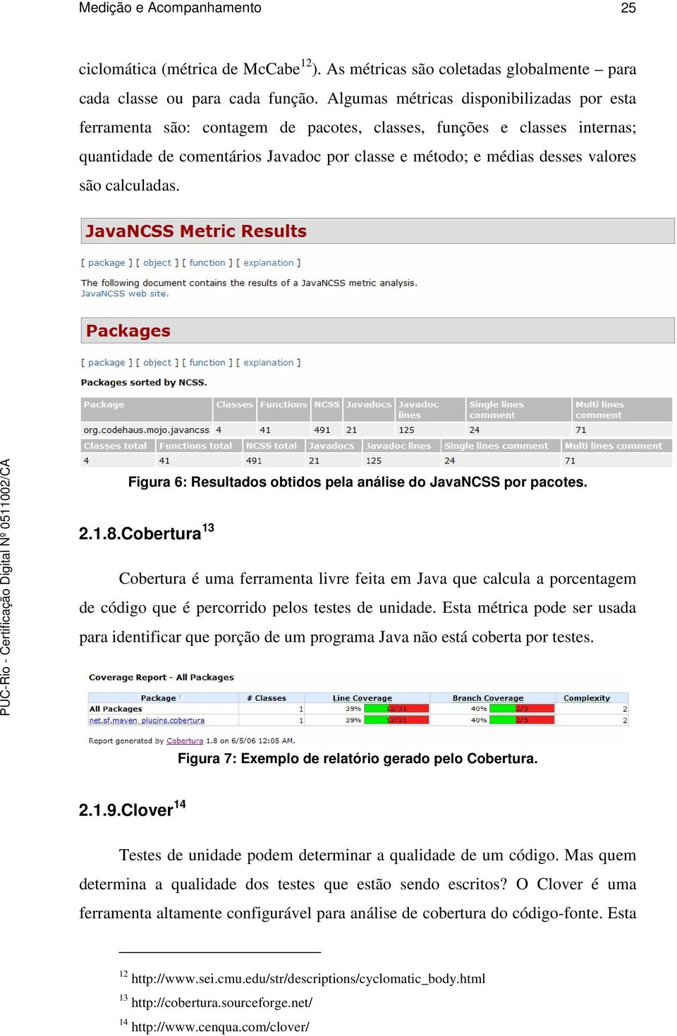 calculadas. Figura 6: Resultados obtidos pela análise do JavaNCSS por pacotes. 2.1.8.